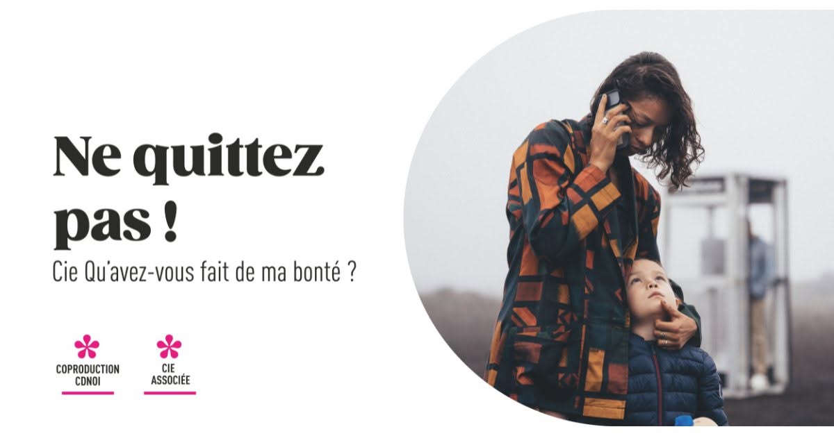 NE QUITTEZ PAS ! - Cie Qu'avez-vous fait de ma bonté ?